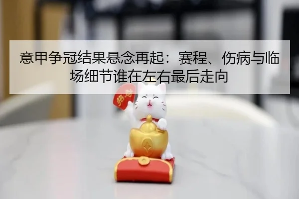 意甲争冠结果悬念再起：赛程、伤病与临场细节谁在左右最后走向 | xingkongtiyuapp